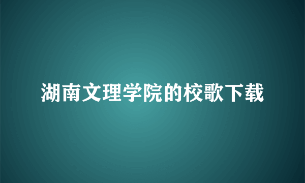 湖南文理学院的校歌下载