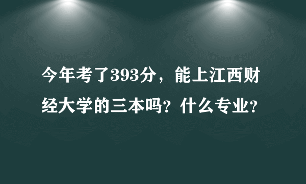 今年考了393分，能上江西财经大学的三本吗？什么专业？