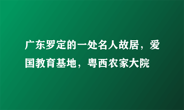 广东罗定的一处名人故居，爱国教育基地，粤西农家大院