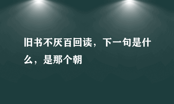 旧书不厌百回读，下一句是什么，是那个朝