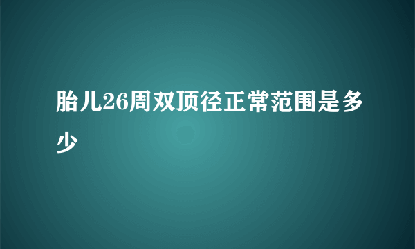 胎儿26周双顶径正常范围是多少