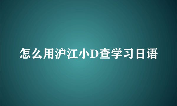 怎么用沪江小D查学习日语