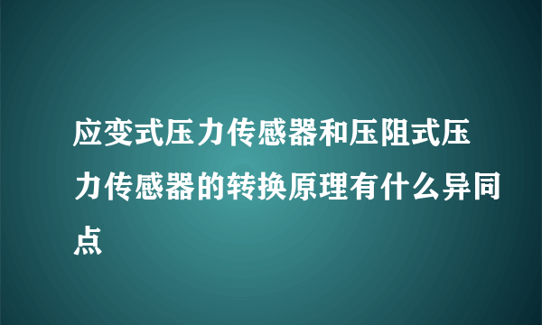 应变式压力传感器和压阻式压力传感器的转换原理有什么异同点