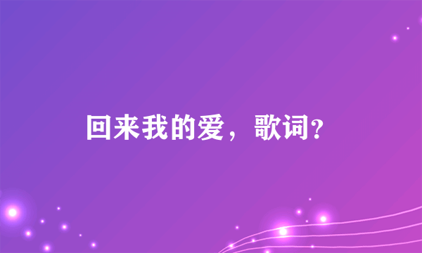 回来我的爱，歌词？