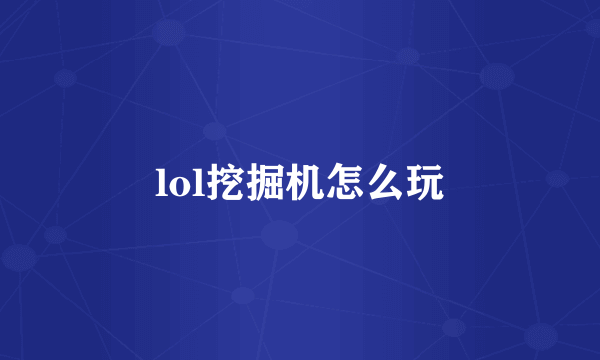 lol挖掘机怎么玩