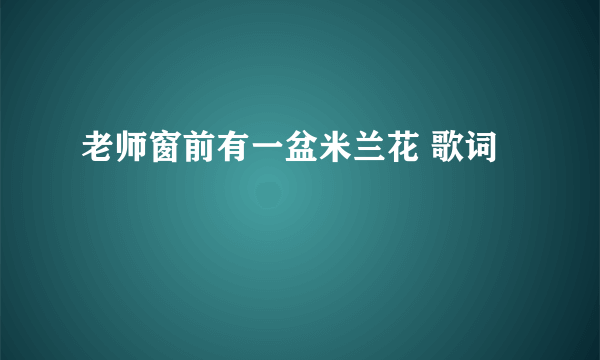 老师窗前有一盆米兰花 歌词