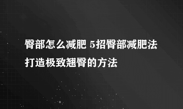 臀部怎么减肥 5招臀部减肥法打造极致翘臀的方法