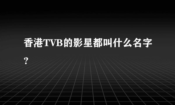 香港TVB的影星都叫什么名字？