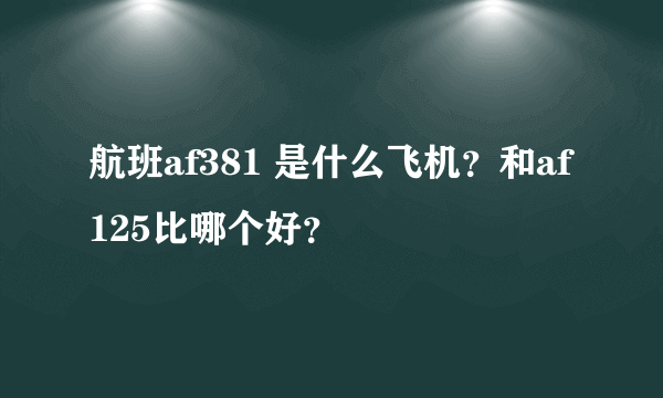 航班af381 是什么飞机？和af125比哪个好？