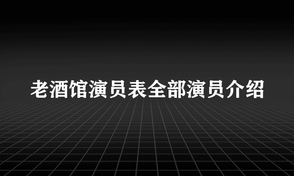 老酒馆演员表全部演员介绍