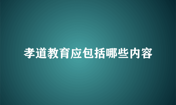 孝道教育应包括哪些内容