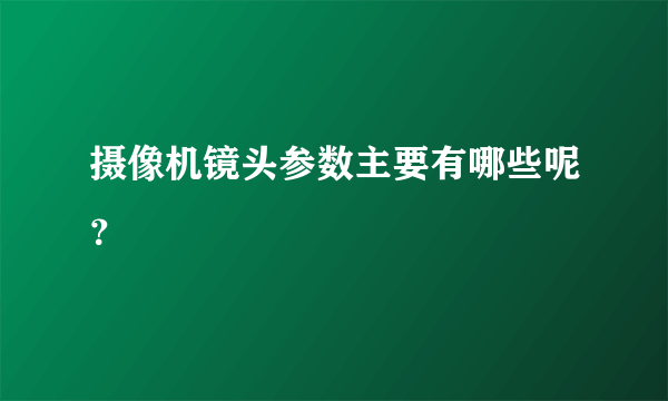 摄像机镜头参数主要有哪些呢？