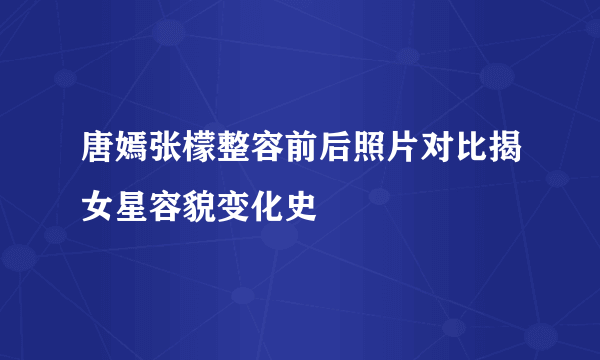 唐嫣张檬整容前后照片对比揭女星容貌变化史