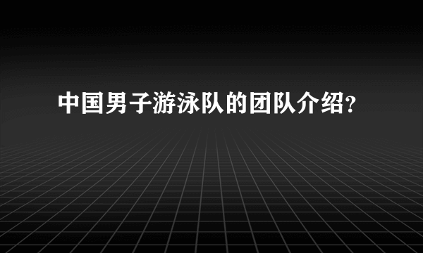 中国男子游泳队的团队介绍？