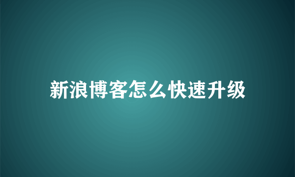 新浪博客怎么快速升级