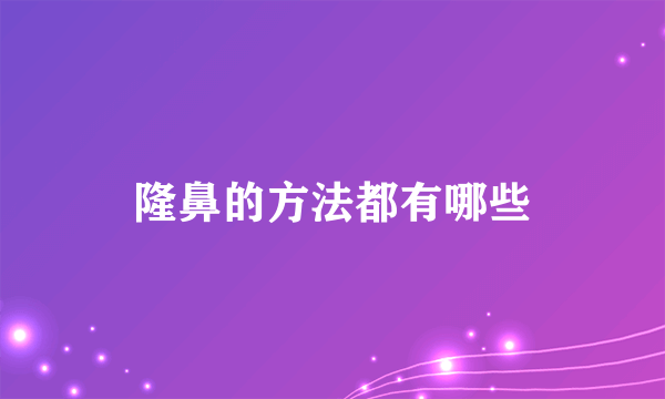 隆鼻的方法都有哪些