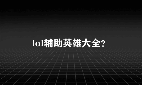 lol辅助英雄大全？