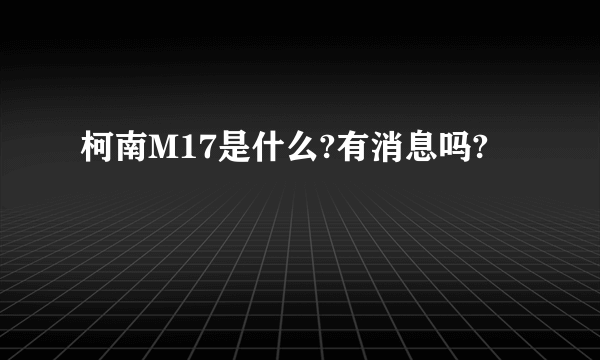 柯南M17是什么?有消息吗?