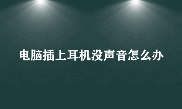 电脑插上耳机没声音怎么办