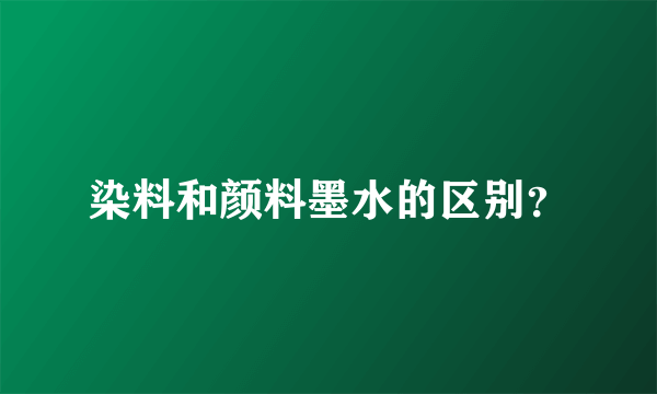 染料和颜料墨水的区别？