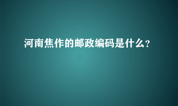 河南焦作的邮政编码是什么？