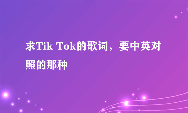 求Tik Tok的歌词，要中英对照的那种