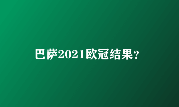 巴萨2021欧冠结果？