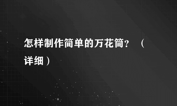 怎样制作简单的万花筒？ （详细）