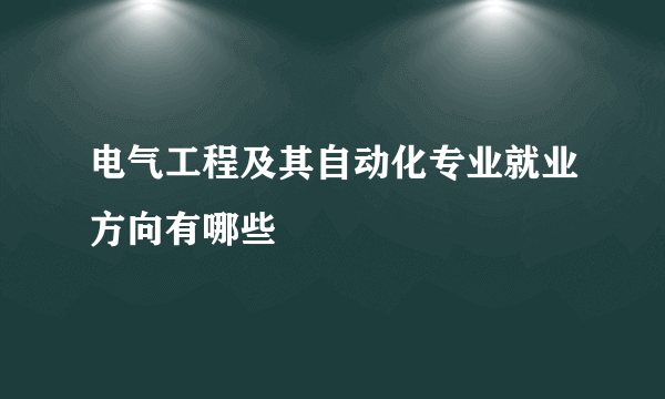 电气工程及其自动化专业就业方向有哪些