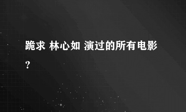 跪求 林心如 演过的所有电影？