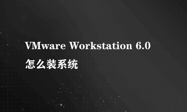 VMware Workstation 6.0 怎么装系统