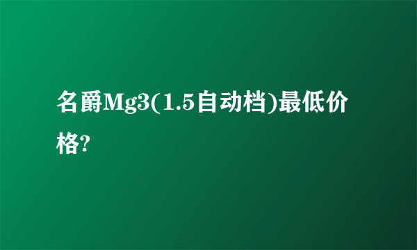 名爵Mg3(1.5自动档)最低价格?