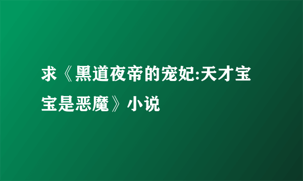 求《黑道夜帝的宠妃:天才宝宝是恶魔》小说