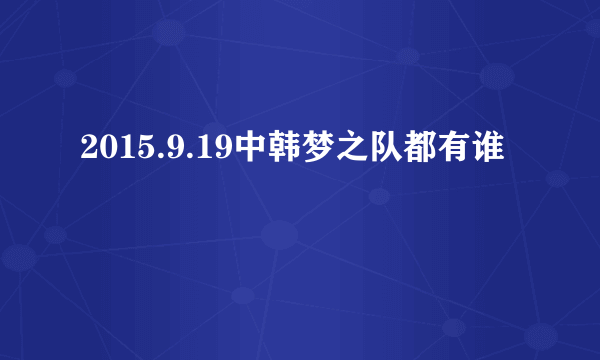 2015.9.19中韩梦之队都有谁