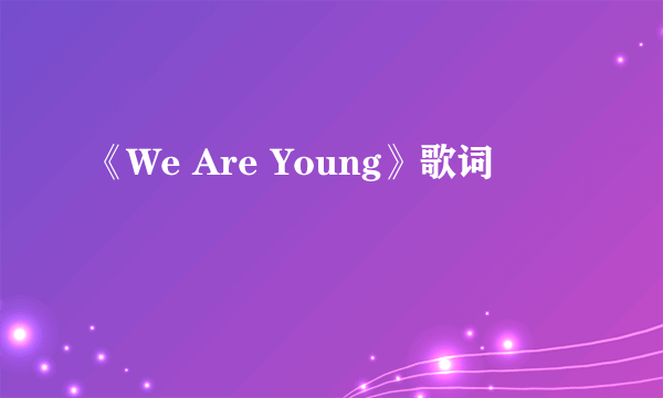 《We Are Young》歌词