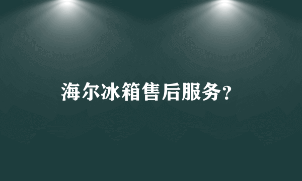 海尔冰箱售后服务？