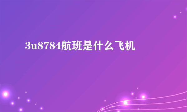 3u8784航班是什么飞机