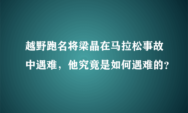 越野跑名将梁晶在马拉松事故中遇难，他究竟是如何遇难的？