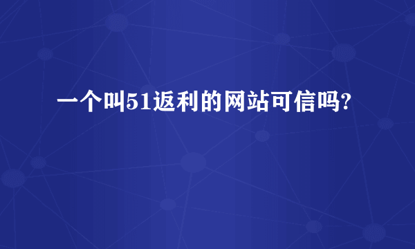 一个叫51返利的网站可信吗?