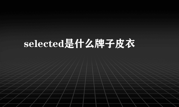 selected是什么牌子皮衣