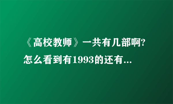 《高校教师》一共有几部啊?怎么看到有1993的还有2003的？