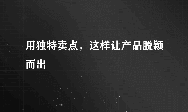 用独特卖点，这样让产品脱颖而出