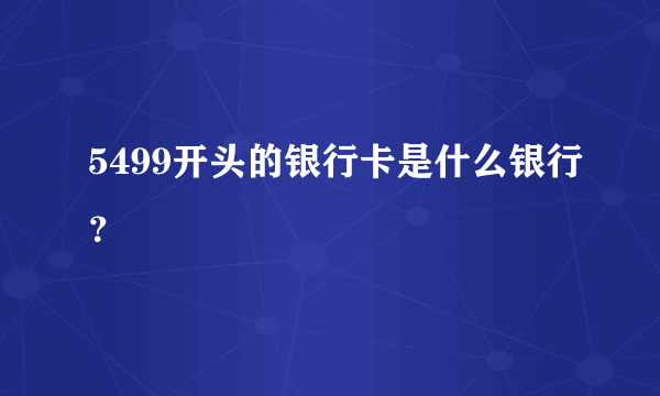 5499开头的银行卡是什么银行？