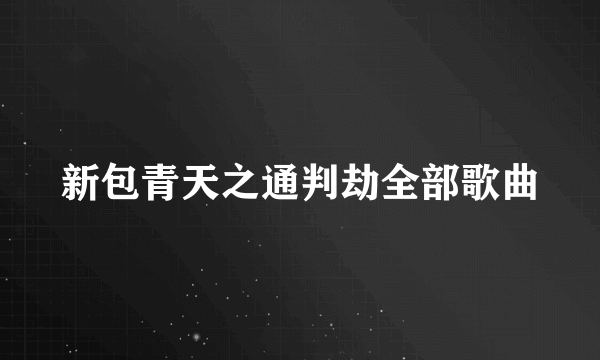 新包青天之通判劫全部歌曲