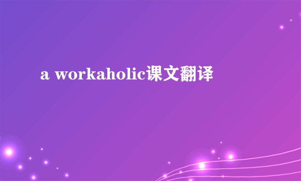 a workaholic课文翻译