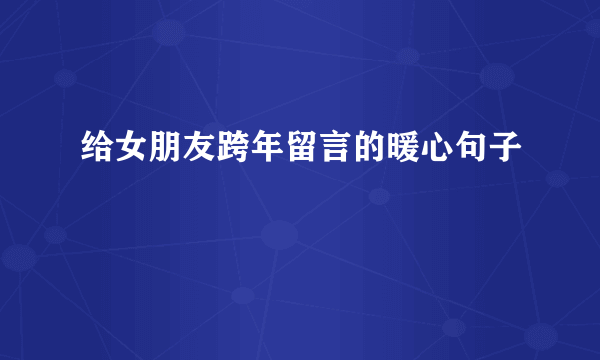 给女朋友跨年留言的暖心句子