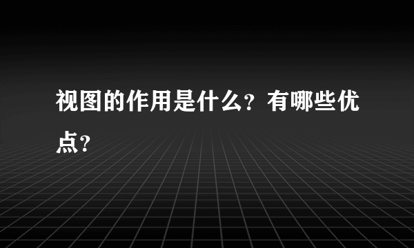 视图的作用是什么？有哪些优点？