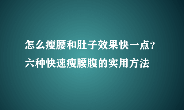 怎么瘦腰和肚子效果快一点？六种快速瘦腰腹的实用方法