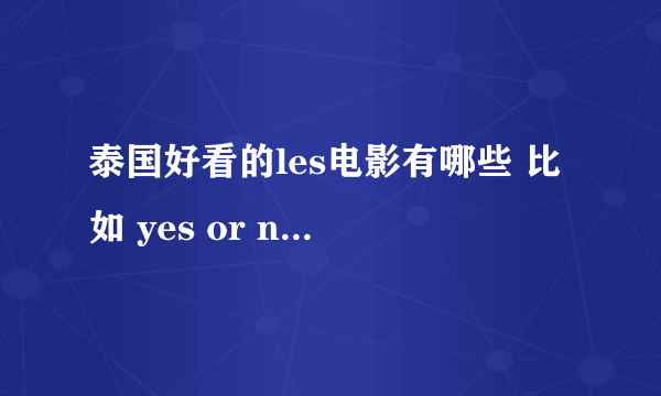 泰国好看的les电影有哪些 比如 yes or no 这类的