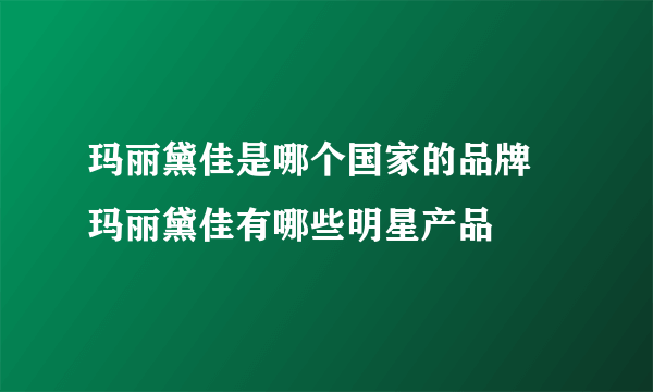 玛丽黛佳是哪个国家的品牌 玛丽黛佳有哪些明星产品